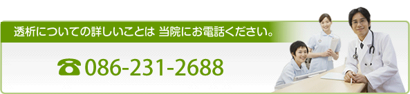 透析についての詳しいことは当院にお電話ください。電話 086-231-2688